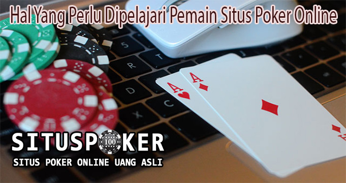 Hal Yang Perlu Dipelajari Pemain Situs Poker Online